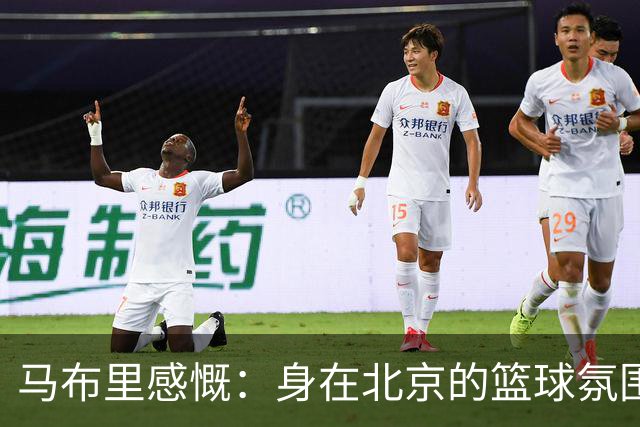 马布里感慨：身在北京的篮球氛围是无上的特权